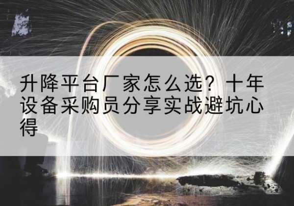 巴中升降平台厂家-怎么选？十年设备采购员分享实战避坑心得