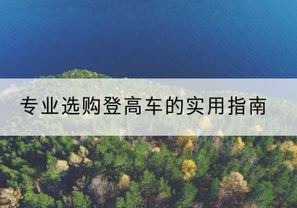巴中电动登高车厂家推荐-专业选购登高车的实用指南