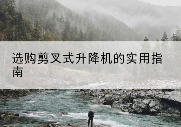 巴中剪叉式升降机怎么选-选购剪叉式升降机的实用指南